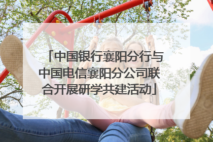 中国银行襄阳分行与中国电信襄阳分公司联合开展研学共建活动