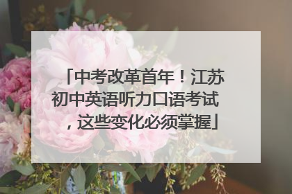 中考改革首年！江苏初中英语听力口语考试，这些变化必须掌握