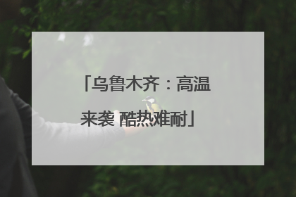 乌鲁木齐：高温来袭 酷热难耐