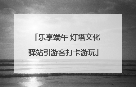 乐享端午 灯塔文化驿站引游客打卡游玩