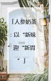人参奶茶：以“新味”迎“新胃”