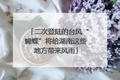 二次登陆的台风“蝴蝶”将给湖南这些地方带来风雨