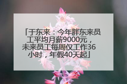 于东来：今年胖东来员工平均月薪9000元，未来员工每周仅工作36小时，年假40天起