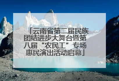 云南省第二届民族团结进步大舞台暨第八届“农民工”专场惠民演出活动启幕