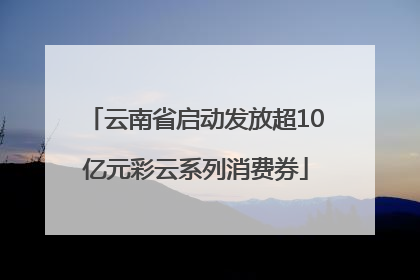 云南省启动发放超10亿元彩云系列消费券