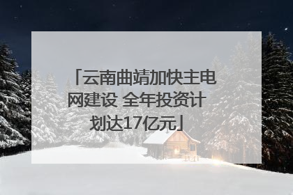 云南曲靖加快主电网建设 全年投资计划达17亿元