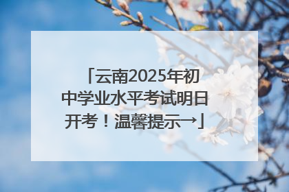 云南2025年初中学业水平考试明日开考！温馨提示→
