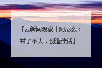 云新闻观察︱阿尼么：村子不大，创造佳话
