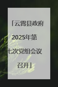 云霄县政府2025年第七次党组会议召开