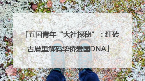 五国青年“大社探秘”：红砖古厝里解码华侨爱国DNA