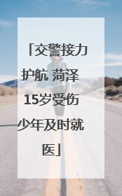交警接力护航 菏泽15岁受伤少年及时就医