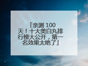 亲测 100 天！十大美白丸排行榜大公开，第一名效果太绝了