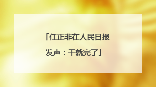 任正非在人民日报发声：干就完了