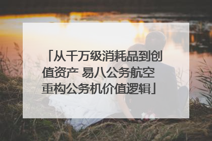 从千万级消耗品到创值资产 易八公务航空重构公务机价值逻辑