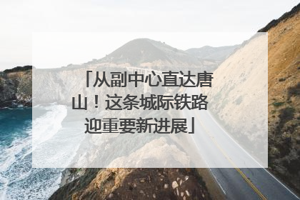 从副中心直达唐山！这条城际铁路迎重要新进展