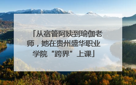 从宿管阿姨到瑜伽老师，她在贵州盛华职业学院“跨界”上课