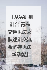 从实训到讲台 青岛交通执法支队述讲交流会解锁执法新动能