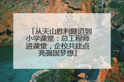 从天山胜利隧道到小学课堂：总工程师进课堂，企校共建点亮强国梦想