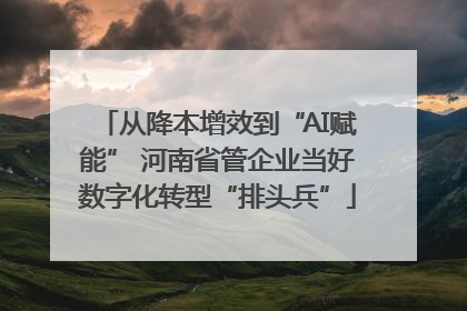 从降本增效到“AI赋能” 河南省管企业当好数字化转型“排头兵”