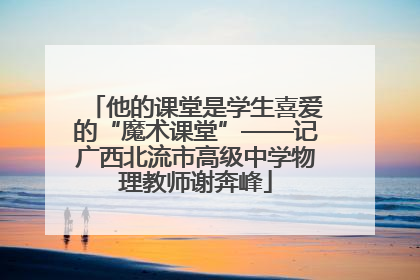他的课堂是学生喜爱的“魔术课堂”——记广西北流市高级中学物理教师谢奔峰
