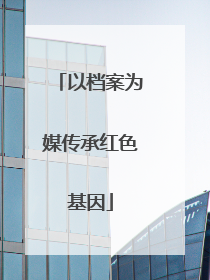 以档案为媒传承红色基因
