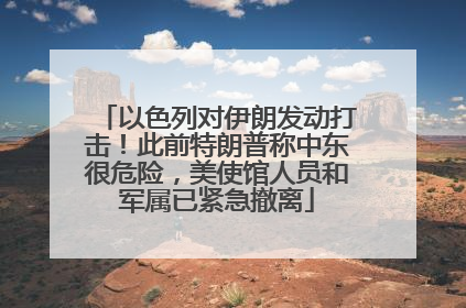 以色列对伊朗发动打击！此前特朗普称中东很危险，美使馆人员和军属已紧急撤离