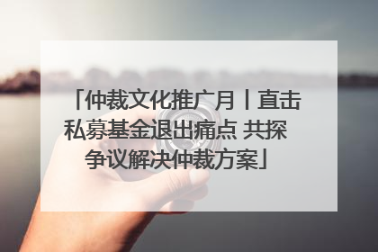仲裁文化推广月丨直击私募基金退出痛点 共探争议解决仲裁方案