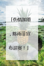 伤情加重，陈雨菲宣布退赛！