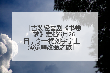 古装轻喜剧《书卷一梦》定档6月26日，李一桐刘宇宁上演觉醒改命之旅