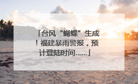 台风“蝴蝶”生成！福建暴雨警报，预计登陆时间……