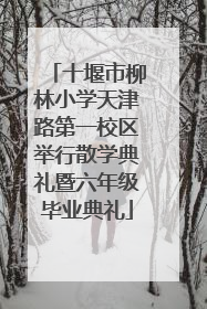 十堰市柳林小学天津路第一校区举行散学典礼暨六年级毕业典礼