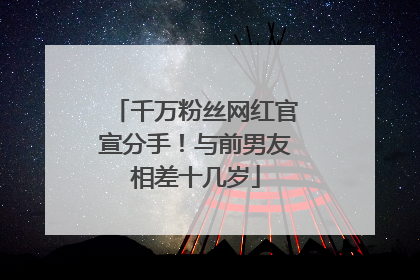 千万粉丝网红官宣分手！与前男友相差十几岁