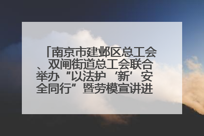南京市建邺区总工会、双闸街道总工会联合举办“以法护‘新’安全同行”暨劳模宣讲进工地服务活动