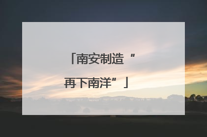 南安制造“再下南洋”