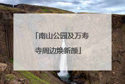 南山公园及万寿寺周边焕新颜