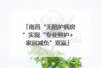 南昌“无陪护病房”实现“专业照护+家属减负”双赢