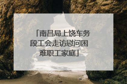 南昌局上饶车务段工会走访慰问困难职工家庭