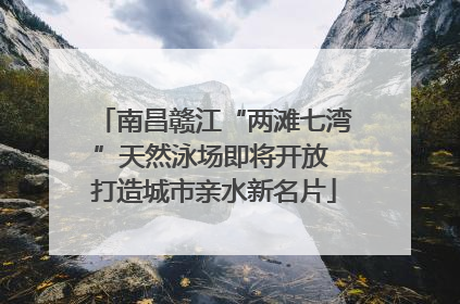 南昌赣江“两滩七湾”天然泳场即将开放 打造城市亲水新名片