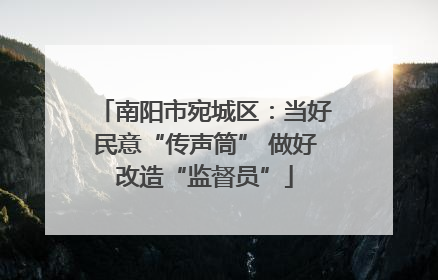 南阳市宛城区：当好民意“传声筒” 做好改造“监督员”