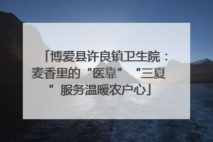 博爱县许良镇卫生院：麦香里的“医靠”“三夏”服务温暖农户心