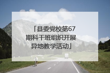 县委党校第67期科干班组织开展异地教学活动