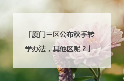 厦门三区公布秋季转学办法，其他区呢？
