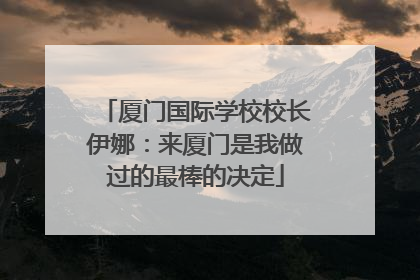 厦门国际学校校长伊娜：来厦门是我做过的最棒的决定