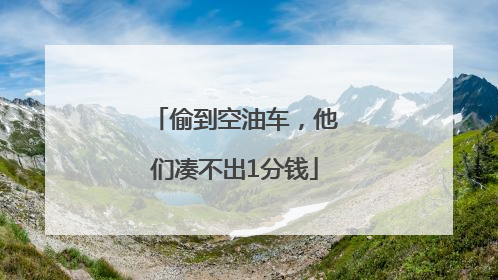 偷到空油车，他们凑不出1分钱