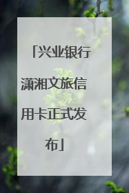 兴业银行潇湘文旅信用卡正式发布