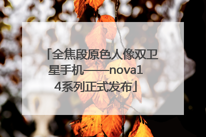 全焦段原色人像双卫星手机——nova14系列正式发布