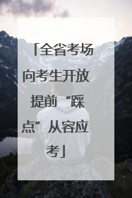 全省考场向考生开放 提前“踩点”从容应考