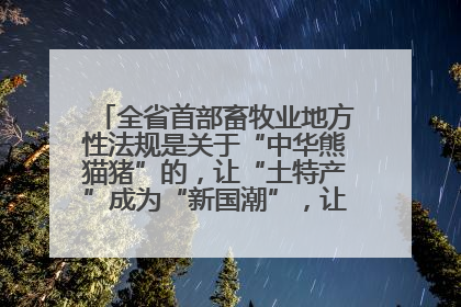 全省首部畜牧业地方性法规是关于“中华熊猫猪”的，让“土特产”成为“新国潮”，让“农产品”升格为“城市IP”