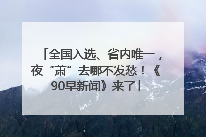 全国入选、省内唯一，夜“萧”去哪不发愁！《90早新闻》来了
