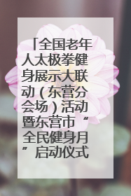 全国老年人太极拳健身展示大联动（东营分会场）活动暨东营市“全民健身月”启动仪式成功举行